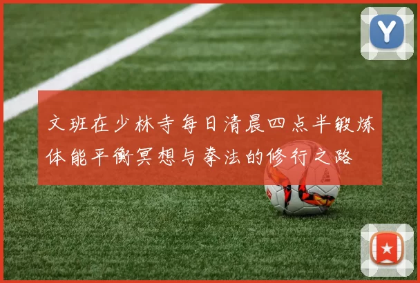 文班在少林寺每日清晨四点半锻炼体能平衡冥想与拳法的修行之路