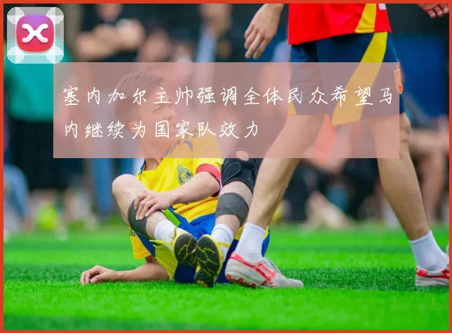 塞内加尔主帅强调全体民众希望马内继续为国家队效力