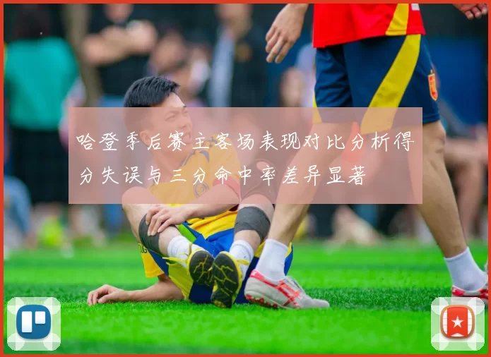 哈登季后赛主客场表现对比分析得分失误与三分命中率差异显著