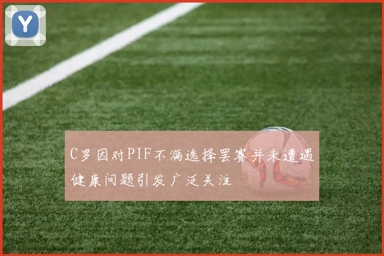 C罗因对PIF不满选择罢赛并未遭遇健康问题引发广泛关注