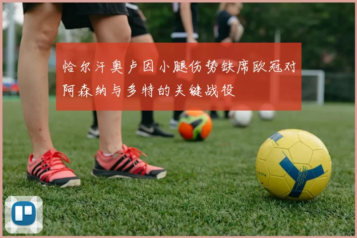 恰尔汗奥卢因小腿伤势缺席欧冠对阿森纳与多特的关键战役