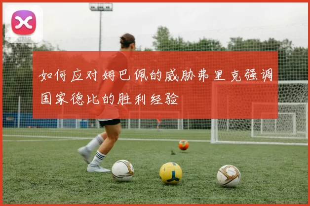 如何应对姆巴佩的威胁弗里克强调国家德比的胜利经验